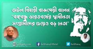 অটল বিহারী বাজপেয়ী বলেন “বঙ্গবন্ধু ভারতবর্ষের স্বাধীনতা সংগ্রামীদের চেয়েও বড় নেতা”