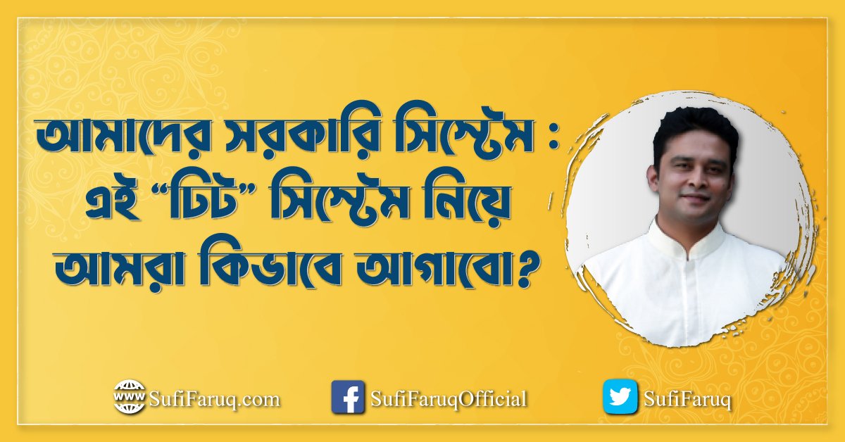 আমাদের সরকারি সিস্টেম : এই “ঢিট” সিস্টেম নিয়ে আমরা কিভাবে আগাবো?