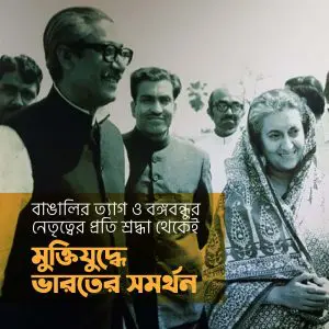 বাঙালির ত্যাগ ও বঙ্গবন্ধুর নেতৃত্বের প্রতি শ্রদ্ধা থেকেই মুক্তিযুদ্ধে ভারতের সমর্থন