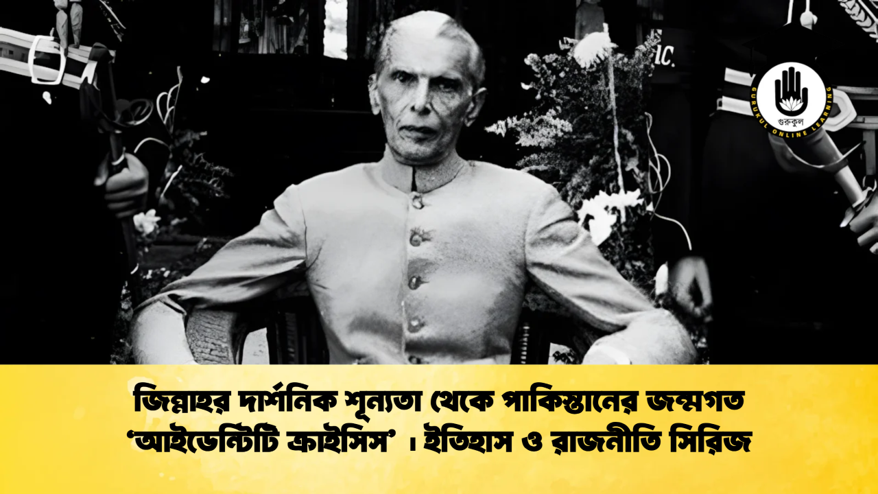 জিন্নাহর দার্শনিক শূন্যতা থেকে পাকিস্তানের জন্মগত আইডেন্টিটি ক্রাইসিস